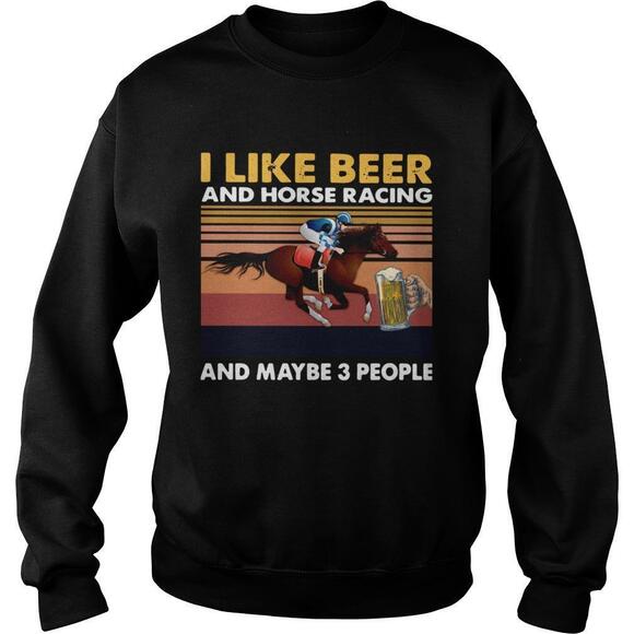 Tops - I Like Beer And Horse Racing And Maybe 3 People  Sweatshirt
